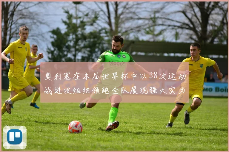 奥利塞在本届世界杯中以38次运动战进攻组织领跑全队展现强大实力