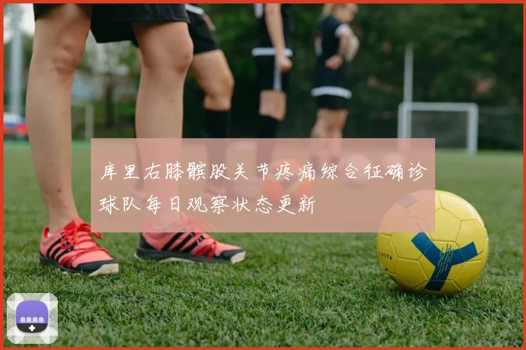 库里右膝髌股关节疼痛综合征确诊球队每日观察状态更新