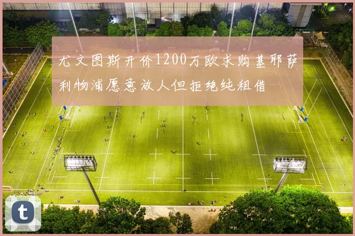 尤文图斯开价1200万欧求购基耶萨利物浦愿意放人但拒绝纯租借