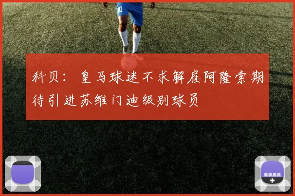 科贝：皇马球迷不求解雇阿隆索期待引进苏维门迪级别球员