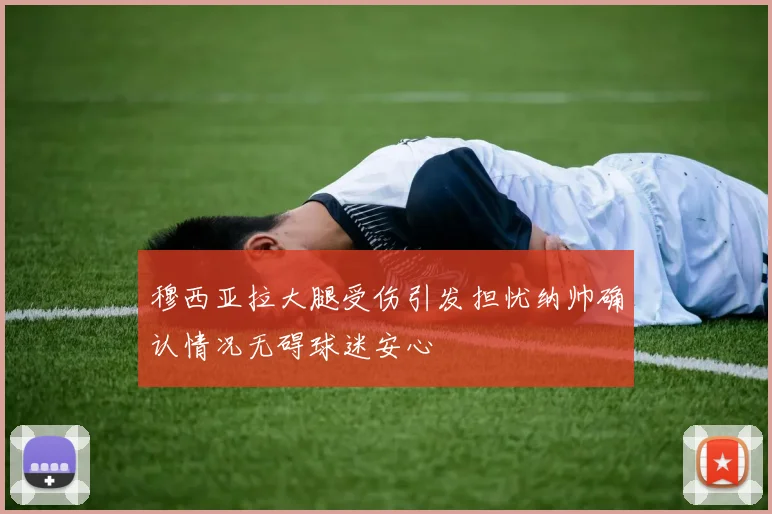 穆西亚拉大腿受伤引发担忧纳帅确认情况无碍球迷安心