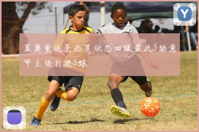 莱奥重返圣西罗状态回暖最近5场意甲主场打进5球