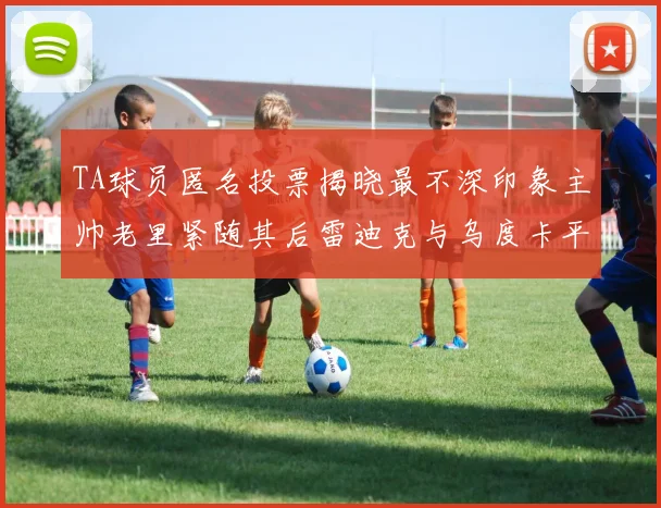 TA球员匿名投票揭晓最不深印象主帅老里紧随其后雷迪克与乌度卡平分秋色
