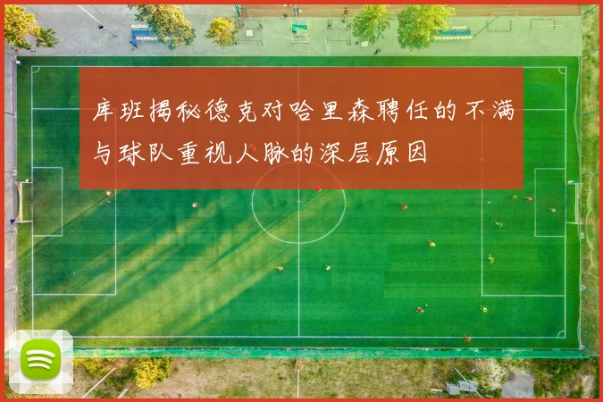 库班揭秘德克对哈里森聘任的不满与球队重视人脉的深层原因