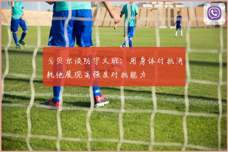戈贝尔谈防守文班：用身体对抗消耗他展现高强度对抗能力