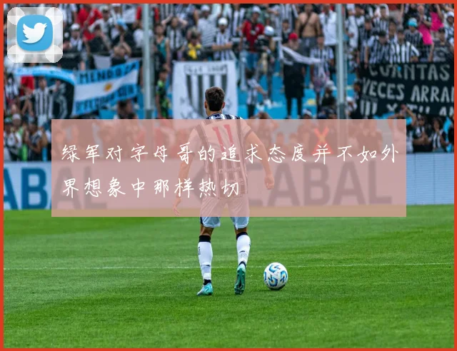 绿军对字母哥的追求态度并不如外界想象中那样热切