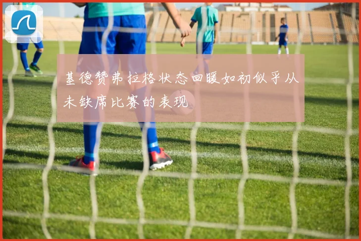 基德赞弗拉格状态回暖如初似乎从未缺席比赛的表现
